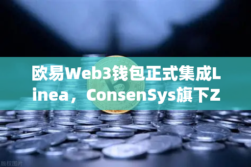 欧易Web3钱包正式集成Linea，ConsenSys旗下ZK Rollup生态迎来爆发前夜，用户跨链体验再升级