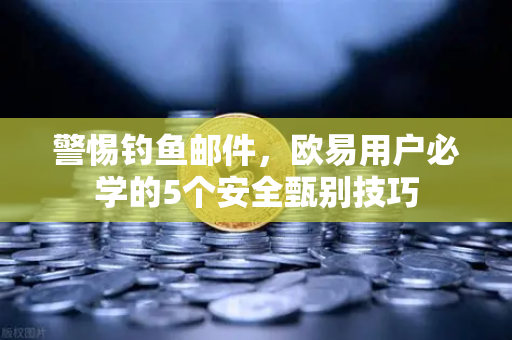 警惕钓鱼邮件，欧易用户必学的5个安全甄别技巧