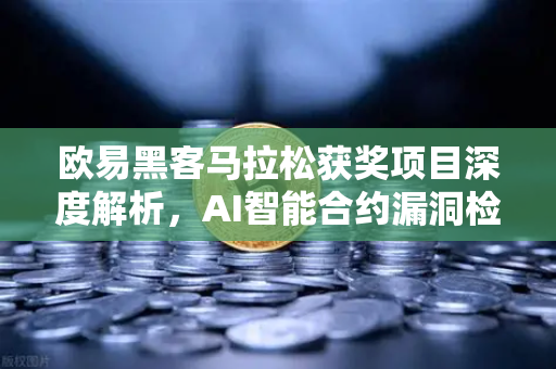 欧易黑客马拉松获奖项目深度解析，AI智能合约漏洞检测工具如何颠覆链上安全？