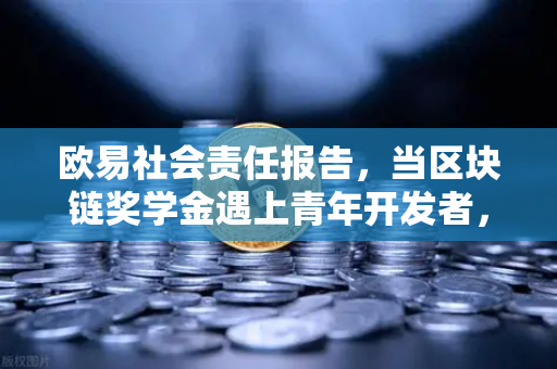 欧易社会责任报告，当区块链奖学金遇上青年开发者，技术向善有了新答案