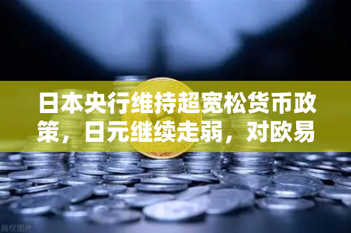 日本央行维持超宽松货币政策，日元继续走弱，对欧易交易所官网用户的影响与策略分析-第1张图片-欧易交易所