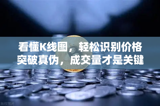 看懂K线图，轻松识别价格突破真伪，成交量才是关键