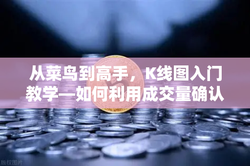 从菜鸟到高手，K线图入门教学—如何利用成交量确认价格突破的有效性？