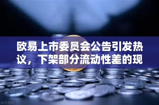 欧易上市委员会公告引发热议，下架部分流动性差的现货交易对，背后有何深意？