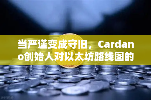 当严谨变成守旧，Cardano创始人对以太坊路线图的公开拷问