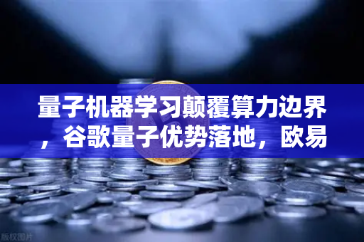 量子机器学习颠覆算力边界，谷歌量子优势落地，欧易平台如何接棒新技术浪潮？