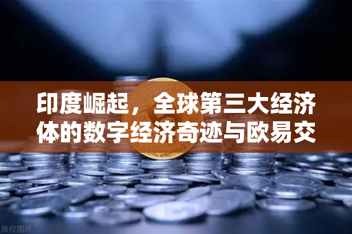 印度崛起，全球第三大经济体的数字经济奇迹与欧易交易所的战略机遇