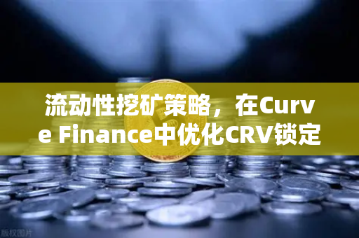 流动性挖矿策略，在Curve Finance中优化CRV锁定周期，提升收益的实战指南-第1张图片-欧易交易所