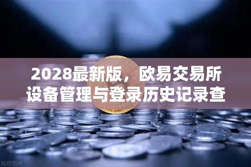 2028最新版，欧易交易所设备管理与登录历史记录查询—安全交易的核心防线-第1张图片-欧易交易所