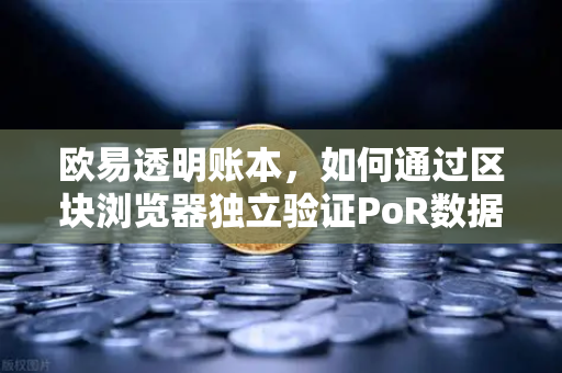 欧易透明账本，如何通过区块浏览器独立验证PoR数据？-第1张图片-欧易交易所