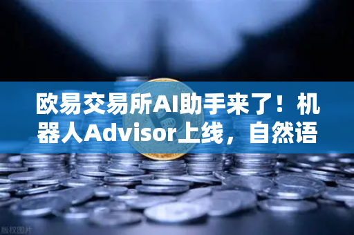 欧易交易所AI助手来了！机器人Advisor上线，自然语言问句让交易更简单-第1张图片-欧易交易所