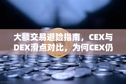大额交易避险指南，CEX与DEX滑点对比，为何CEX仍是首选？