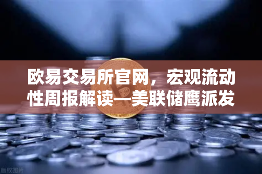 欧易交易所官网，宏观流动性周报解读—美联储鹰派发言，降息预期彻底落空-第1张图片-欧易交易所