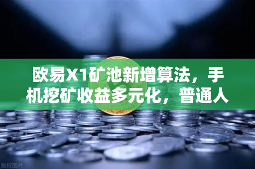 欧易X1矿池新增算法，手机挖矿收益多元化，普通人也能轻松参与的财富新路径-第1张图片-欧易交易所