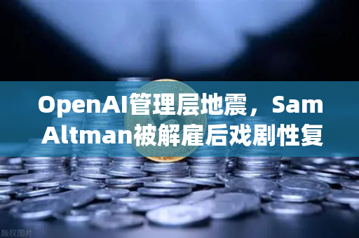 OpenAI管理层地震，Sam Altman被解雇后戏剧性复职，对AI行业影响几何？-第1张图片-欧易交易所