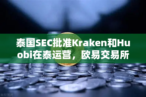 泰国SEC批准Kraken和Huobi在泰运营，欧易交易所如何应对市场竞争新格局？-第1张图片-欧易交易所