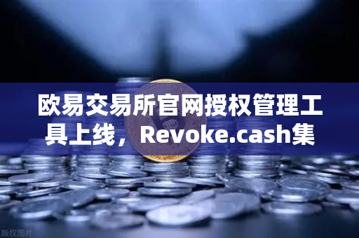 欧易交易所官网授权管理工具上线，Revoke.cash集成进欧易Web3钱包，用户资产安全再升级-第1张图片-欧易交易所