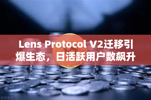Lens Protocol V2迁移引爆生态，日活跃用户数飙升300%欧易交易所官网解读Web3社交新浪潮-第1张图片-欧易交易所