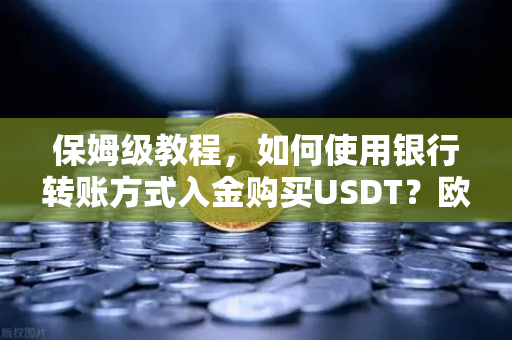 保姆级教程，如何使用银行转账方式入金购买USDT？欧易交易所官网全流程解析-第1张图片-欧易交易所