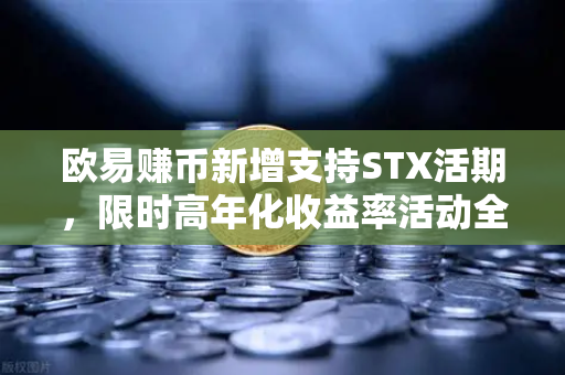 欧易赚币新增支持STX活期，限时高年化收益率活动全面解析-第1张图片-欧易交易所