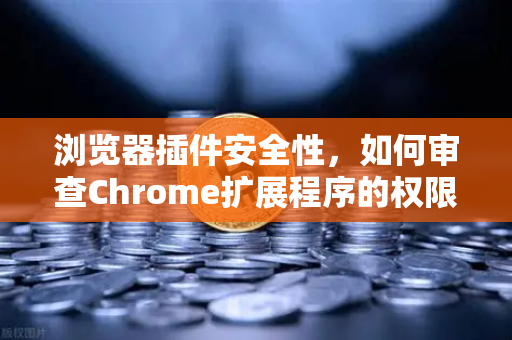 浏览器插件安全性，如何审查Chrome扩展程序的权限？从欧易交易所官网的防护经验说起-第1张图片-欧易交易所