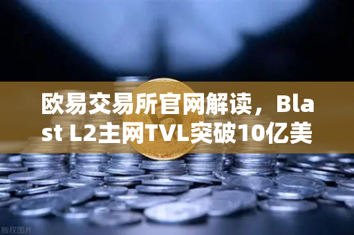 欧易交易所官网解读，Blast L2主网TVL突破10亿美元，原生收益模式为何受追捧？-第1张图片-欧易交易所