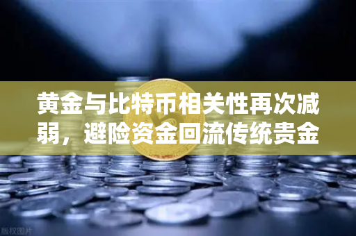 黄金与比特币相关性再次减弱，避险资金回流传统贵金属-第1张图片-欧易交易所