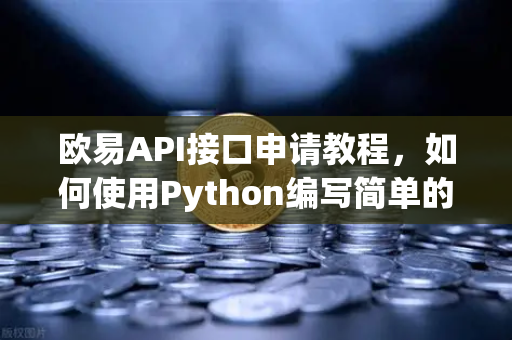 欧易API接口申请教程，如何使用Python编写简单的交易脚本？