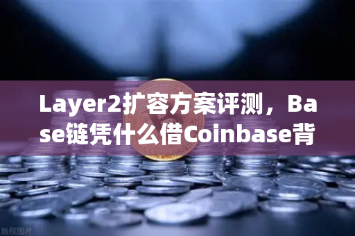 Layer2扩容方案评测，Base链凭什么借Coinbase背景强势崛起？欧易交易所下载-第1张图片-欧易交易所