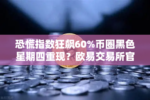 恐慌指数狂飙60%币圈黑色星期四重现？欧易交易所官网深度解析-第1张图片-欧易交易所