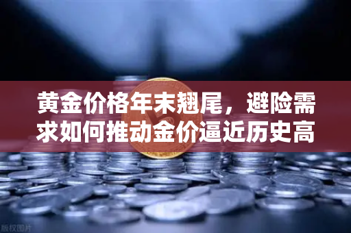 黄金价格年末翘尾，避险需求如何推动金价逼近历史高点-第1张图片-欧易交易所