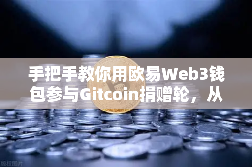 手把手教你用欧易Web3钱包参与Gitcoin捐赠轮，从注册到空投全攻略