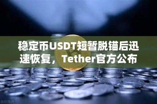 稳定币USDT短暂脱锚后迅速恢复，Tether官方公布储备金审计报告，市场信心何去何从？
