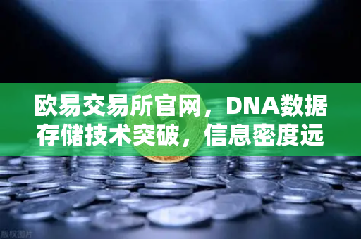 欧易交易所官网，DNA数据存储技术突破，信息密度远超硅基存储-第1张图片-欧易交易所