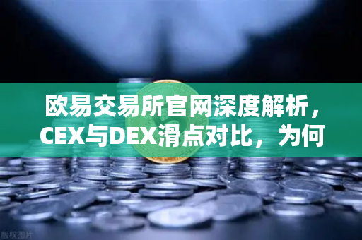 欧易交易所官网深度解析，CEX与DEX滑点对比，为何大额交易更适合在CEX进行？-第1张图片-欧易交易所
