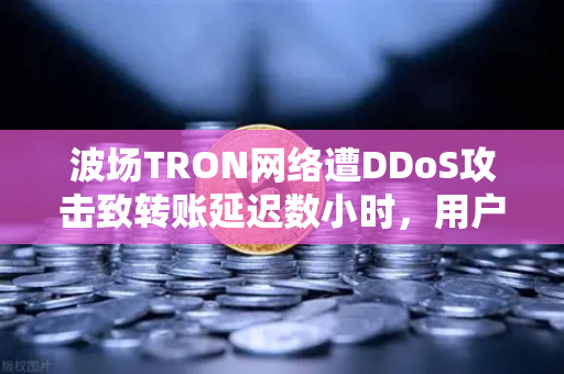 波场TRON网络遭DDoS攻击致转账延迟数小时，用户如何应对与避险？-第1张图片-欧易交易所