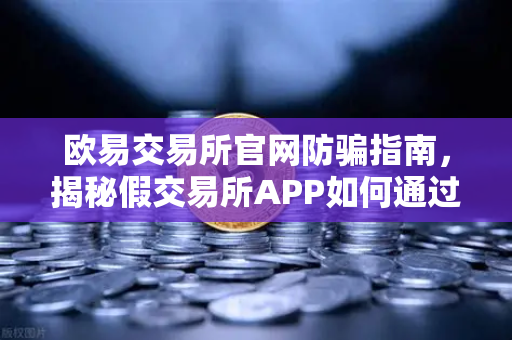 欧易交易所官网防骗指南，揭秘假交易所APP如何通过搜索引擎广告传播-第1张图片-欧易交易所