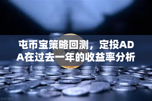 屯币宝策略回测，定投ADA在过去一年的收益率分析，结果令人震惊