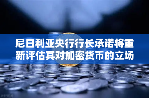 尼日利亚央行行长承诺将重新评估其对加密货币的立场，欧易交易所官网深度解读-第1张图片-欧易交易所