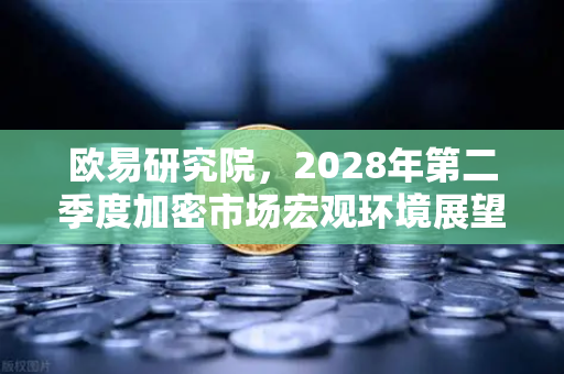 欧易研究院，2028年第二季度加密市场宏观环境展望—牛市能否延续？-第1张图片-欧易交易所
