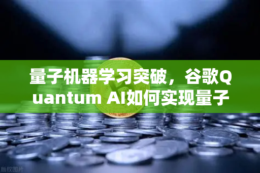 量子机器学习突破，谷歌Quantum AI如何实现量子优势？未来投资风向标在这里-第1张图片-欧易交易所