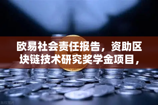 欧易社会责任报告，资助区块链技术研究奖学金项目，为未来赋能-第1张图片-欧易交易所