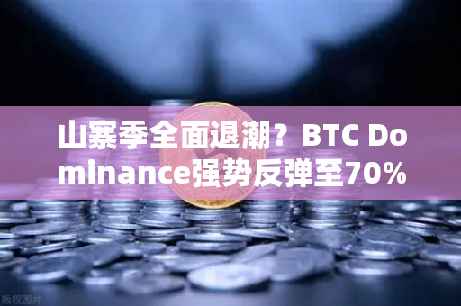 山寨季全面退潮？BTC Dominance强势反弹至70%心理关口，市场格局生变