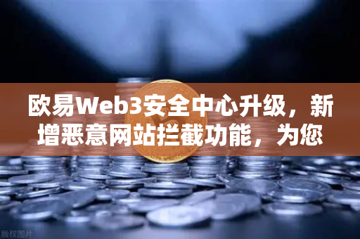 欧易Web3安全中心升级，新增恶意网站拦截功能，为您的数字资产保驾护航-第1张图片-欧易交易所