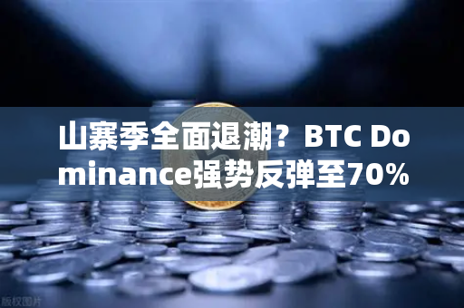 山寨季全面退潮？BTC Dominance强势反弹至70%心理关口，市场风向要变？