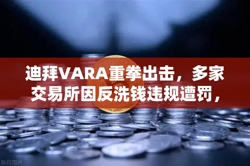 迪拜VARA重拳出击，多家交易所因反洗钱违规遭罚，欧易交易所如何应对？-第1张图片-欧易交易所