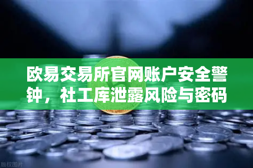 欧易交易所官网账户安全警钟，社工库泄露风险与密码防护全攻略