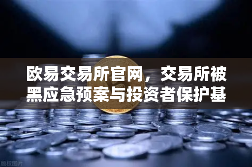 欧易交易所官网，交易所被黑应急预案与投资者保护基金赔付案例深度解析-第1张图片-欧易交易所