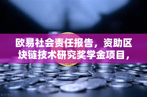 欧易社会责任报告，资助区块链技术研究奖学金项目，推动行业人才生态建设-第1张图片-欧易交易所