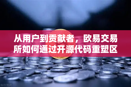 从用户到贡献者，欧易交易所如何通过开源代码重塑区块链信任